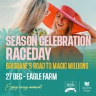 Season Celebration Raceday - Saturday 27 December 2025 - Eagle Farm Racecourse