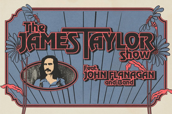 THE JAMES TAYLOR SHOW - FEATURING JOHN FLANAGAN & BAND